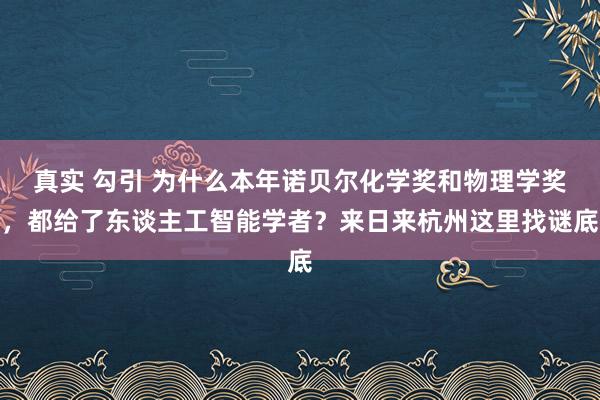 真实 勾引 为什么本年诺贝尔化学奖和物理学奖，都给了东谈主工智能学者？来日来杭州这里找谜底