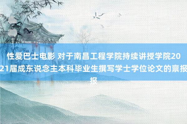 性爱巴士电影 对于南昌工程学院持续讲授学院2021届成东说念主本科毕业生撰写学士学位论文的禀报