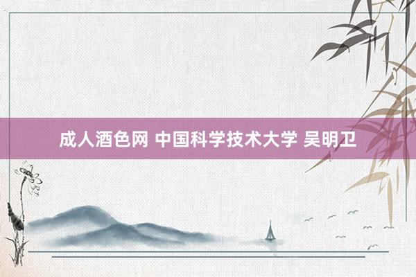 成人酒色网 中国科学技术大学 吴明卫