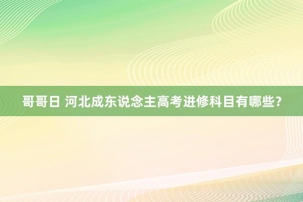 哥哥日 河北成东说念主高考进修科目有哪些？