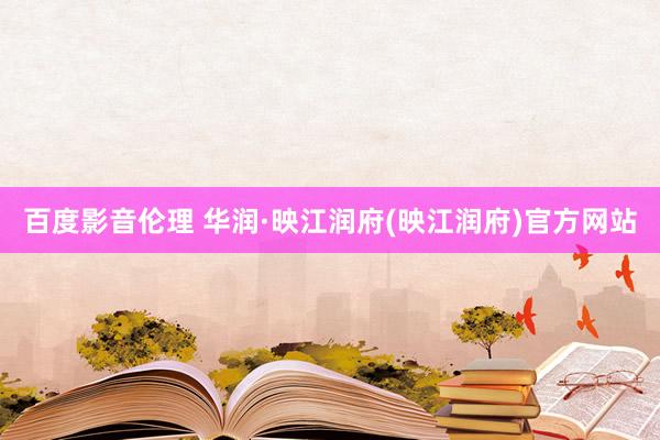 百度影音伦理 华润·映江润府(映江润府)官方网站