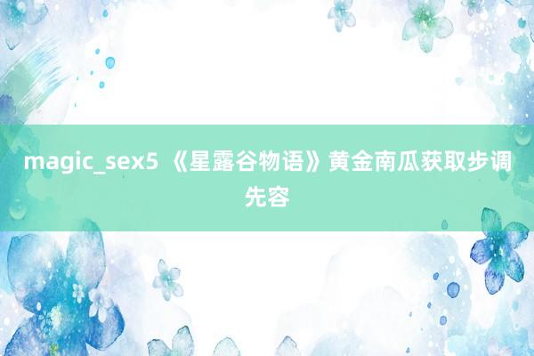 magic_sex5 《星露谷物语》黄金南瓜获取步调先容