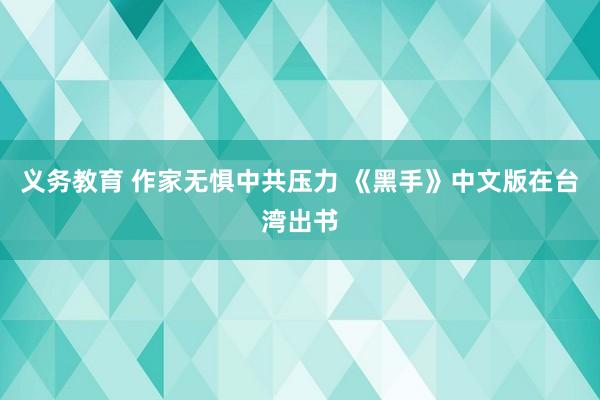 义务教育 作家无惧中共压力 《黑手》中文版在台湾出书