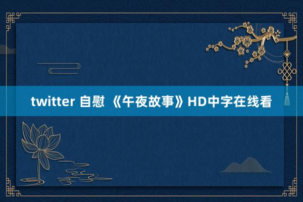 twitter 自慰 《午夜故事》HD中字在线看