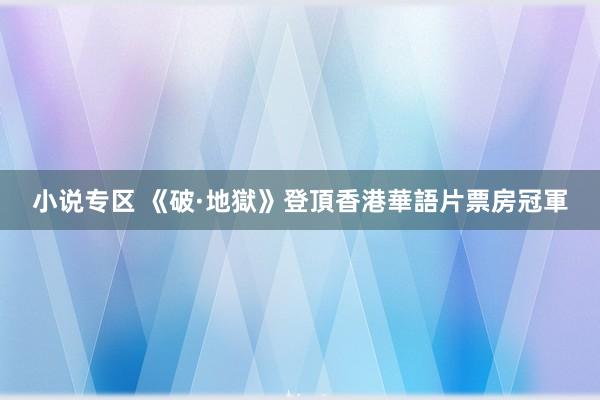 小说专区 《破·地獄》登頂香港華語片票房冠軍