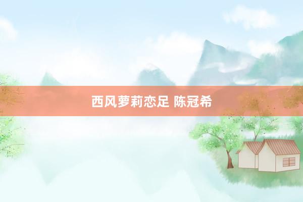 西风萝莉恋足 陈冠希