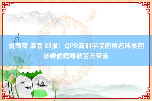 夏雨荷 麻豆 邮报：QPR青训学院的两名球员因涉嫌偷窥罪被警方带走