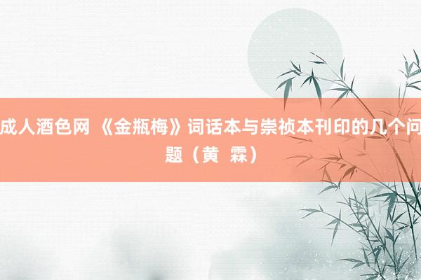 成人酒色网 《金瓶梅》词话本与崇祯本刊印的几个问题（黄  霖）