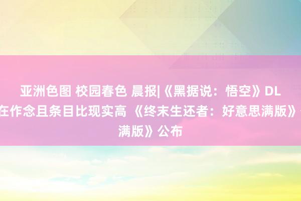 亚洲色图 校园春色 晨报|《黑据说：悟空》DLC正在作念且条目比现实高 《终末生还者：好意思满版》公布