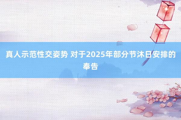 真人示范性交姿势 对于2025年部分节沐日安排的奉告